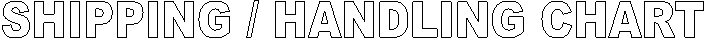 SHIPPING / HANDLING CHART