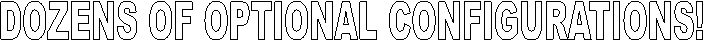DOZENS OF OPTIONAL CONFIGURATIONS!