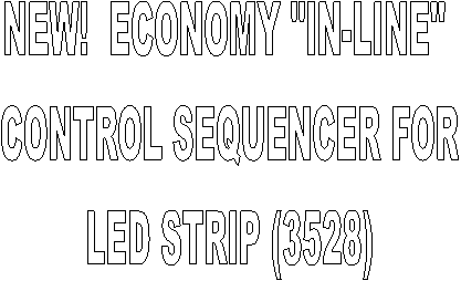 NEW!  ECONOMY "IN-LINE" 
CONTROL SEQUENCER FOR
LED STRIP (3528)