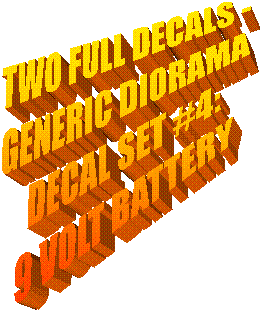TWO FULL DECALS -
GENERIC DIORAMA
DECAL SET #4:
9 VOLT BATTERY